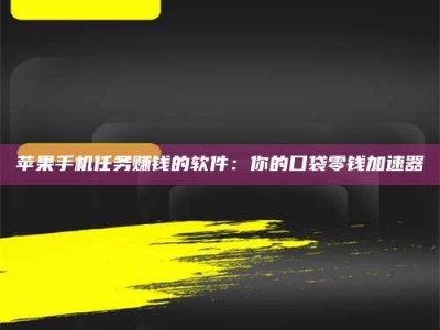 顺德苹果手机任务赚钱的软件：你的口袋零钱加速器
