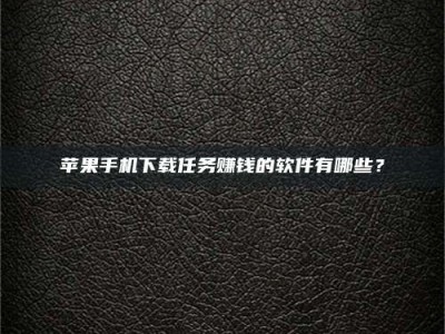 顺德苹果手机下载任务赚钱的软件有哪些？